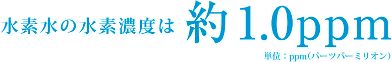 水素水の水素濃度は約1.0ppm